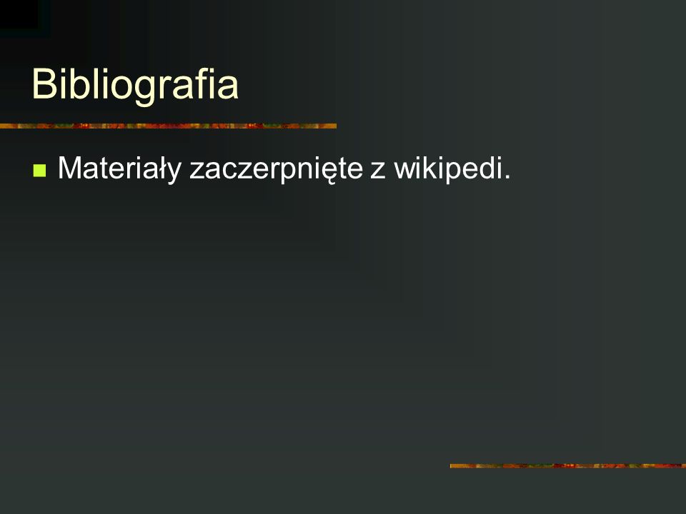 Bibliografia Materiały zaczerpnięte z wikipedi.