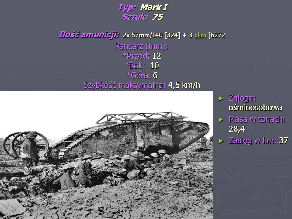 Typ: Mark I Sztuk: 75 Ilość amunicji: 2x 57mm/L40 [324] + 3 ckm [6272 Pancerz (mm): *Przód: 12 *Bok: 10 *Góra: 6 Szybkość maksymalna: 4,5 km/h