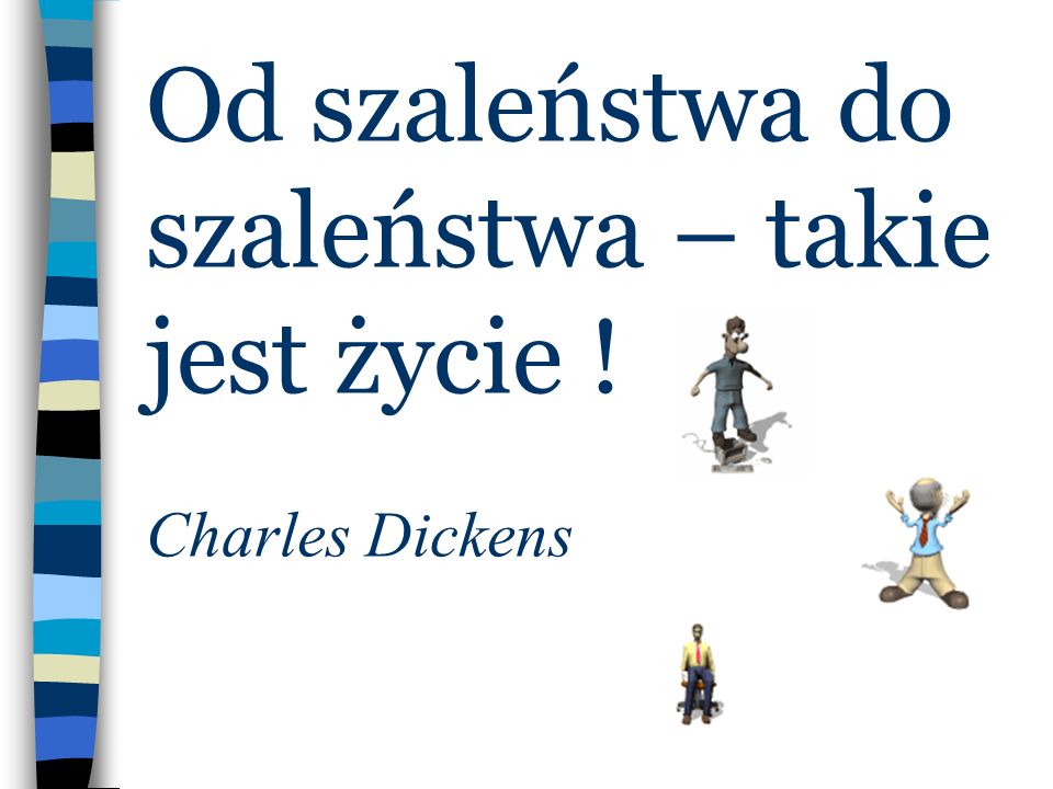 Od szaleństwa do szaleństwa – takie jest życie ! Charles Dickens