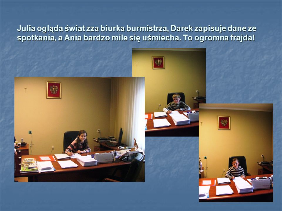 Julia ogląda świat zza biurka burmistrza, Darek zapisuje dane ze spotkania, a Ania bardzo mile się uśmiecha.