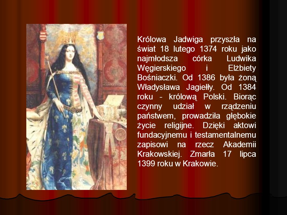 Królowa Jadwiga przyszła na świat 18 lutego 1374 roku jako najmłodsza córka Ludwika Węgierskiego i Elżbiety Bośniaczki.