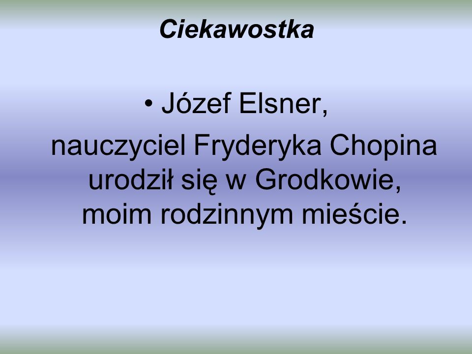 Ciekawostka Józef Elsner, nauczyciel Fryderyka Chopina urodził się w Grodkowie, moim rodzinnym mieście.