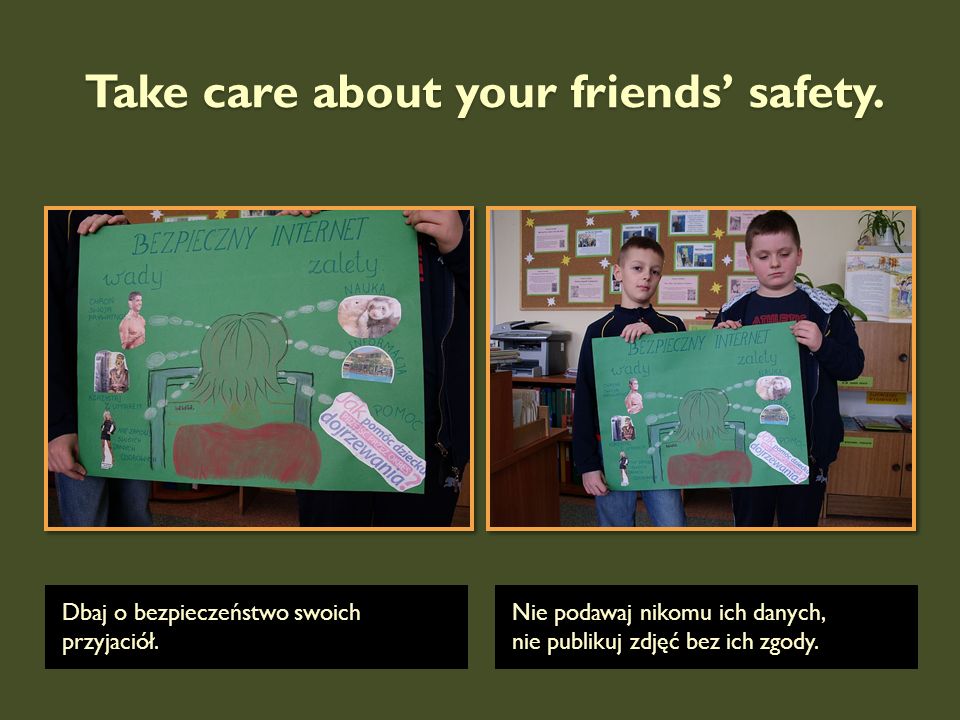 Take care about your friends’ safety.