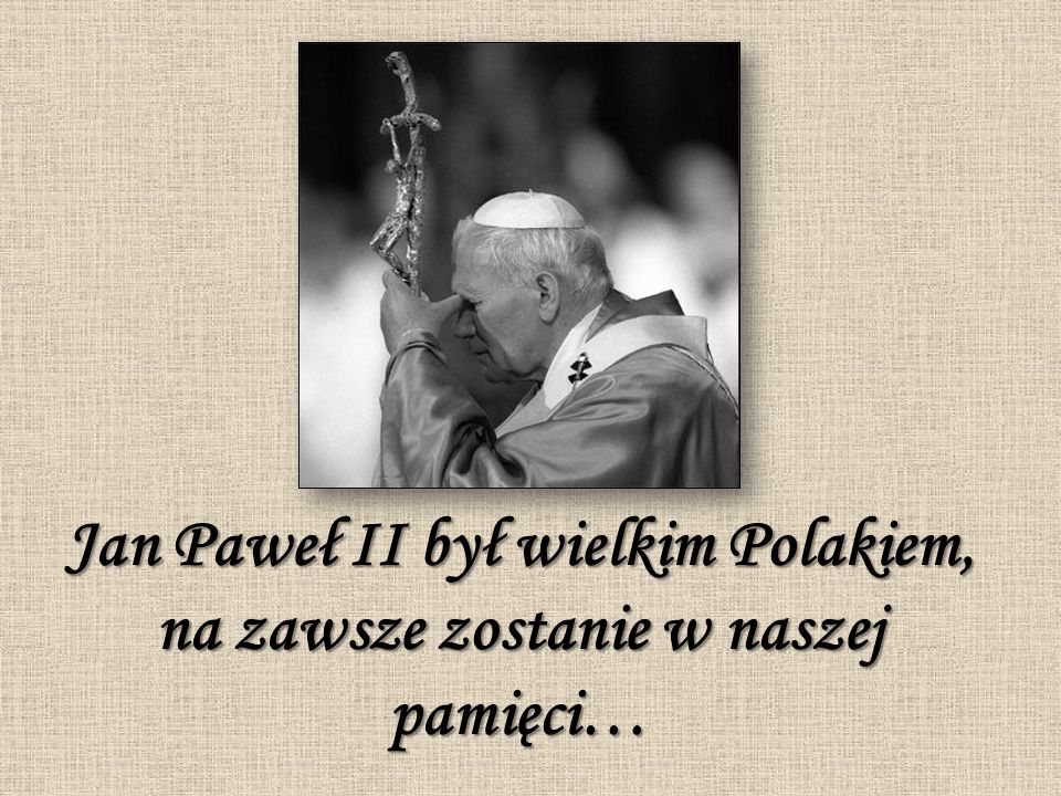 Jan Paweł II był wielkim Polakiem, na zawsze zostanie w naszej pamięci…