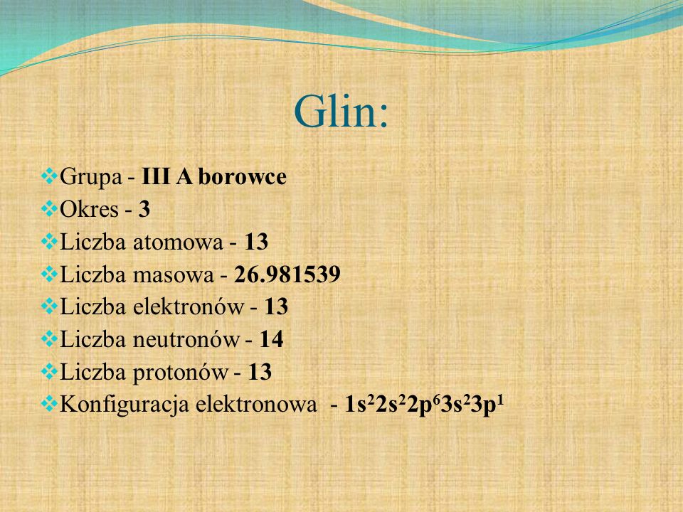 Glin: Grupa - III A borowce Okres - 3 Liczba atomowa - 13