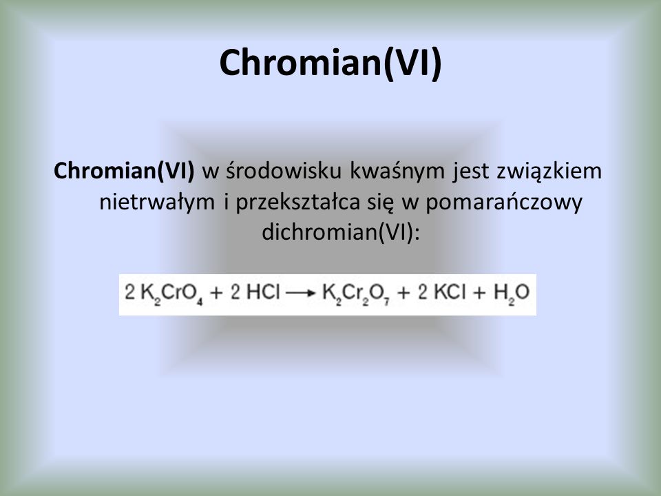 Chromian(VI) Chromian(VI) w środowisku kwaśnym jest związkiem nietrwałym i przekształca się w pomarańczowy dichromian(VI):