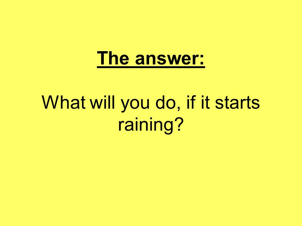 The answer: What will you do, if it starts raining