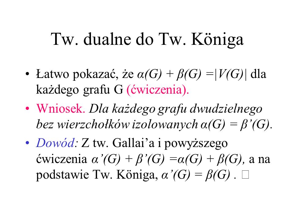 Tw. dualne do Tw. Königa Łatwo pokazać, że α(G) + β(G) =|V(G)| dla każdego grafu G (ćwiczenia).