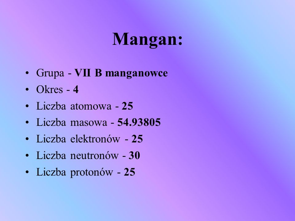 Mangan: Grupa - VII B manganowce Okres - 4 Liczba atomowa - 25