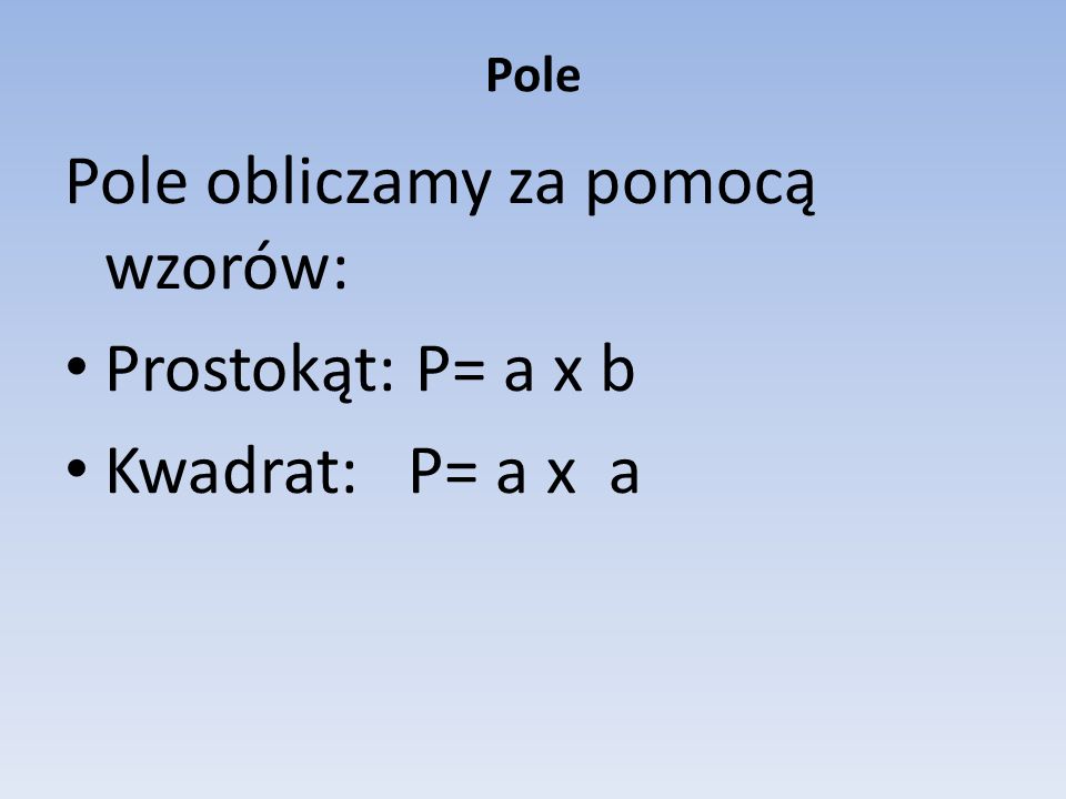 Pole obliczamy za pomocą wzorów: Prostokąt: P= a x b Kwadrat: P= a x a