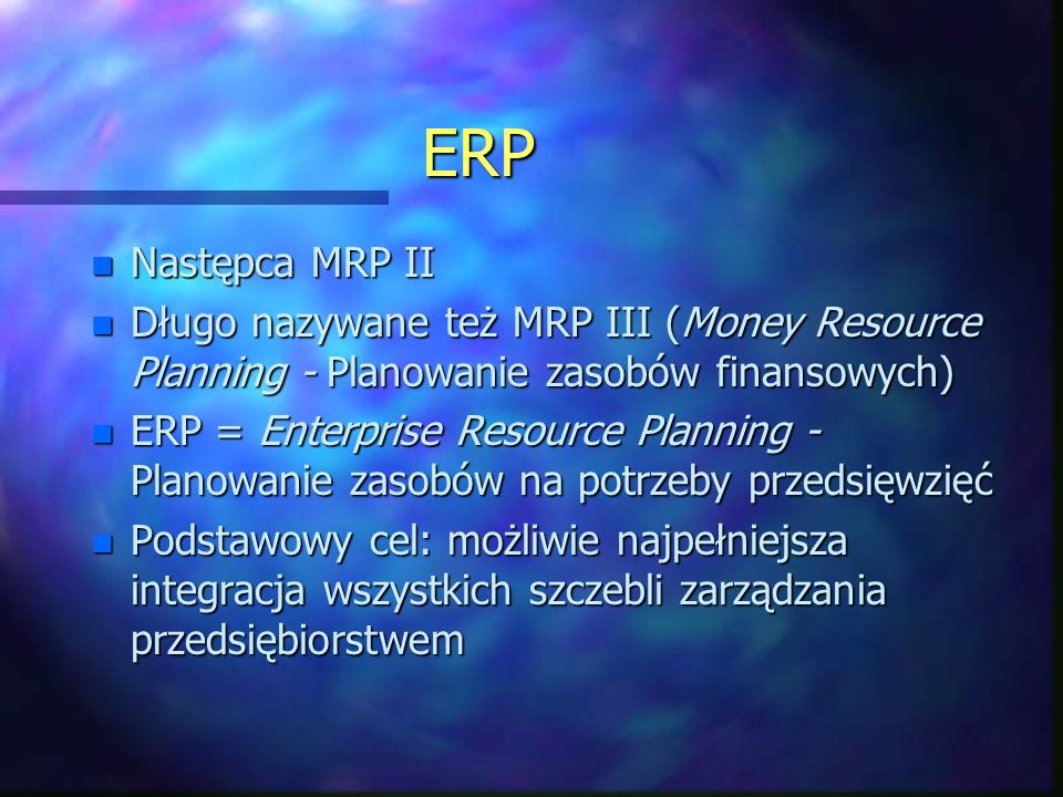 ERP Następca MRP II. Długo nazywane też MRP III (Money Resource Planning - Planowanie zasobów finansowych)