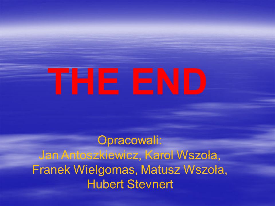 THE END Opracowali: Jan Antoszkiewicz, Karol Wszoła, Franek Wielgomas, Matusz Wszoła, Hubert Stevnert.