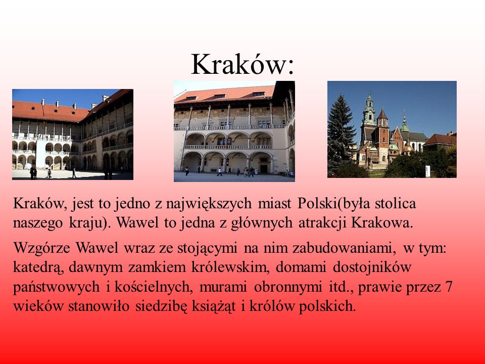 Kraków: Kraków, jest to jedno z największych miast Polski(była stolica naszego kraju). Wawel to jedna z głównych atrakcji Krakowa.