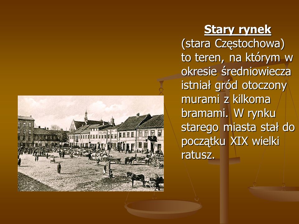 Stary rynek (stara Częstochowa) to teren, na którym w okresie średniowiecza istniał gród otoczony murami z kilkoma bramami.