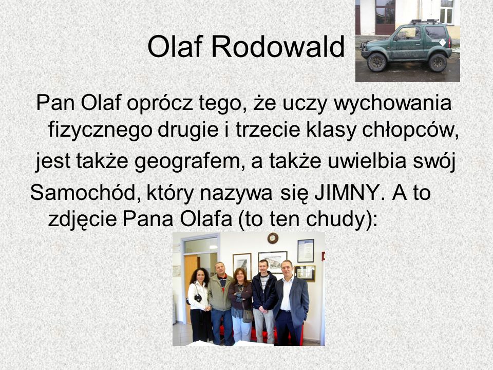 Olaf Rodowald Pan Olaf oprócz tego, że uczy wychowania fizycznego drugie i trzecie klasy chłopców, jest także geografem, a także uwielbia swój.