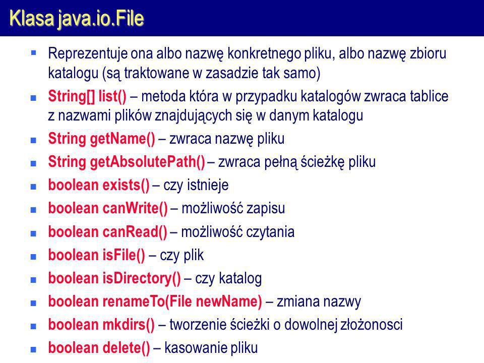 Klasa java.io.File Reprezentuje ona albo nazwę konkretnego pliku, albo nazwę zbioru katalogu (są traktowane w zasadzie tak samo)