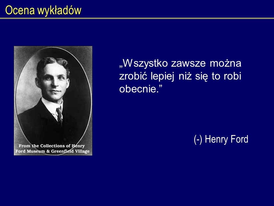 Ocena wykładów „Wszystko zawsze można zrobić lepiej niż się to robi obecnie. (-) Henry Ford