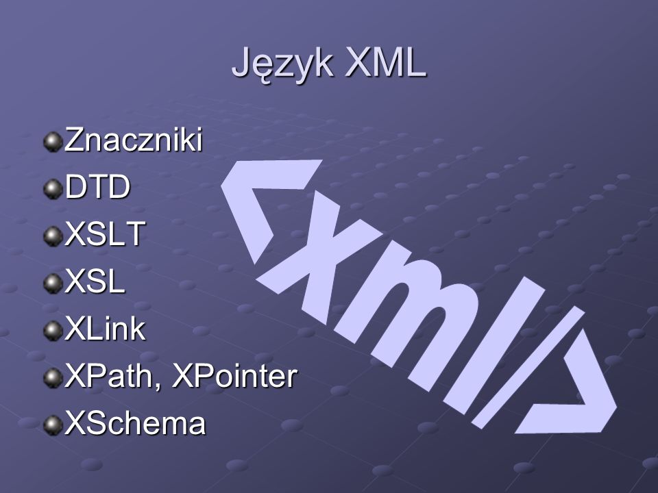 <xml/> Język XML Znaczniki DTD XSLT XSL XLink XPath, XPointer