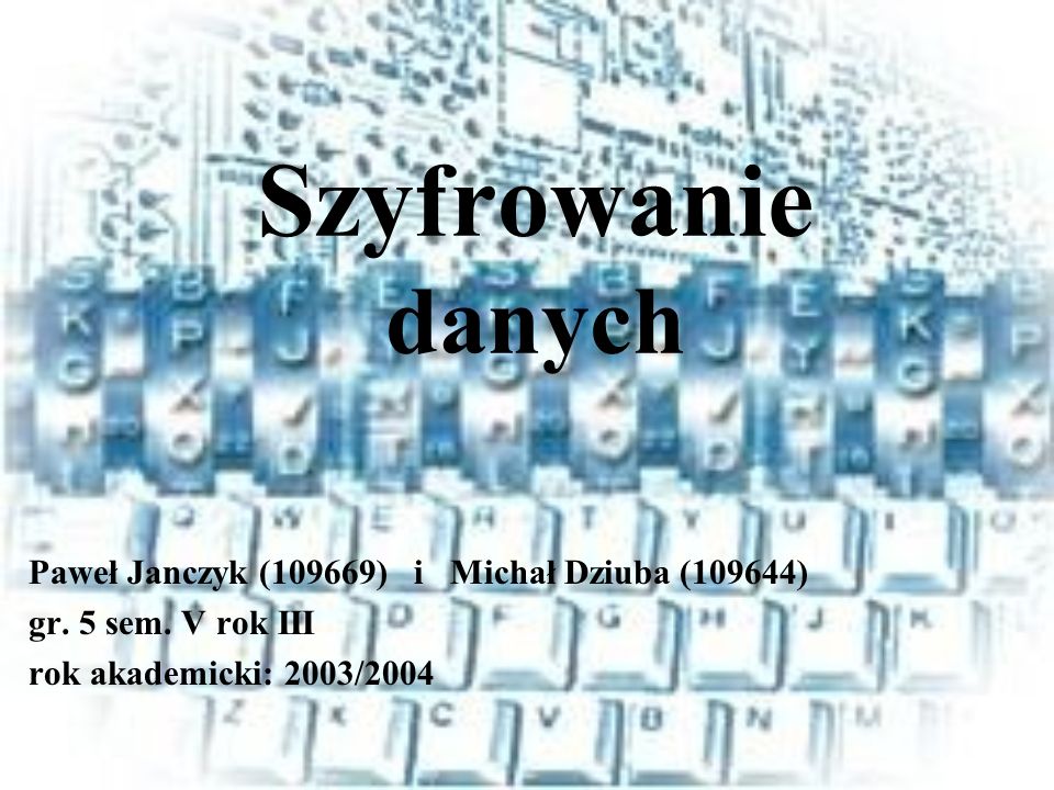 Szyfrowanie danych Paweł Janczyk (109669) i Michał Dziuba (109644)