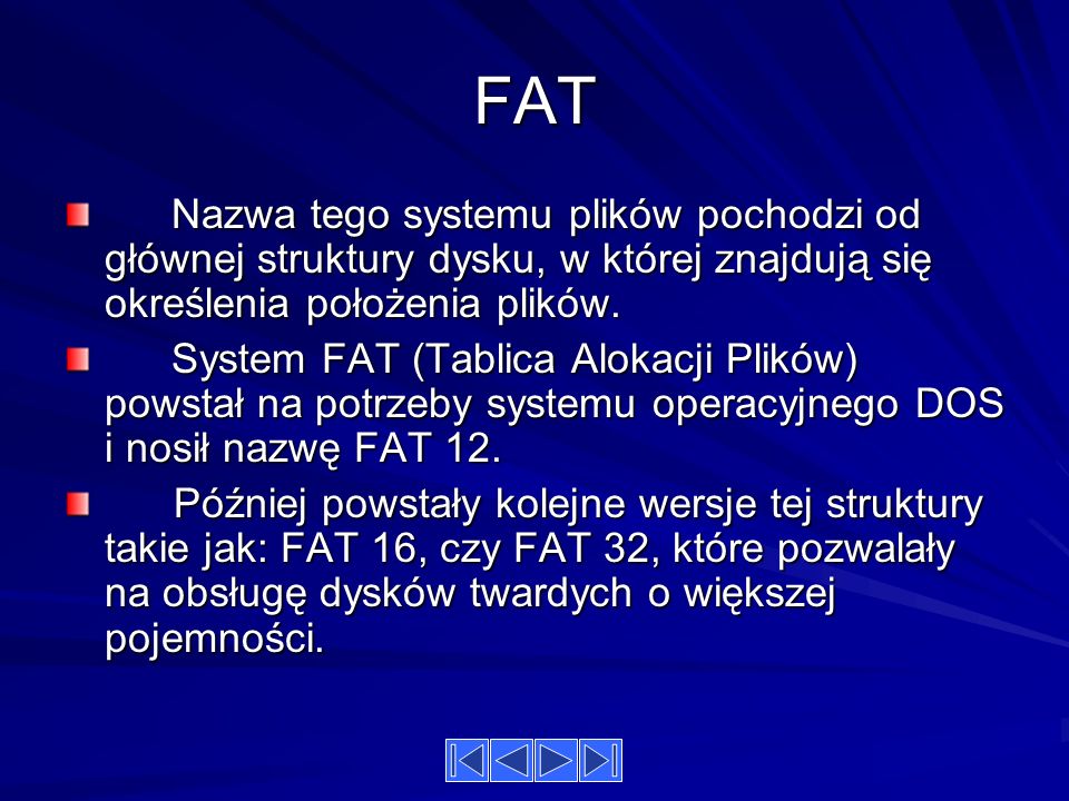 FAT Nazwa tego systemu plików pochodzi od głównej struktury dysku, w której znajdują się określenia położenia plików.