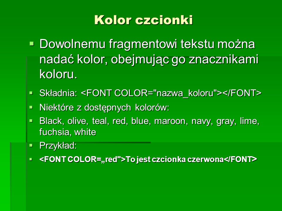 Kolor czcionki Dowolnemu fragmentowi tekstu można nadać kolor, obejmując go znacznikami koloru. Składnia: <FONT COLOR= nazwa_koloru ></FONT>