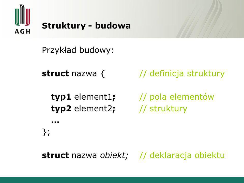 Struktury - budowa Przykład budowy: struct nazwa { // definicja struktury. typ1 element1; // pola elementów.