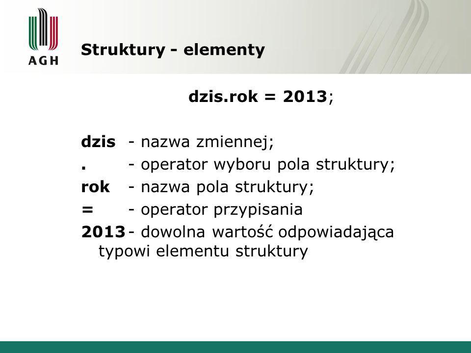 Struktury - elementy dzis.rok = 2013; dzis - nazwa zmiennej; . - operator wyboru pola struktury;