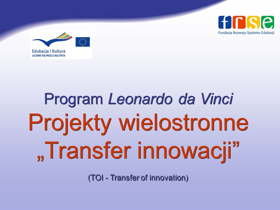 Program Leonardo da Vinci Projekty wielostronne „Transfer innowacji (TOI - Transfer of innovation)