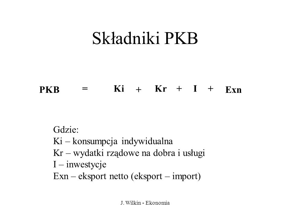 Składniki PKB PKB = Ki + Kr + I + Exn Gdzie: