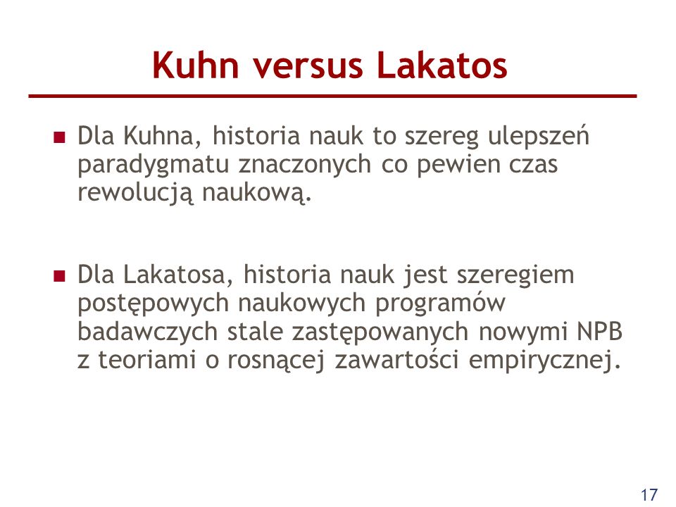 Kuhn versus Lakatos Dla Kuhna, historia nauk to szereg ulepszeń paradygmatu znaczonych co pewien czas rewolucją naukową.