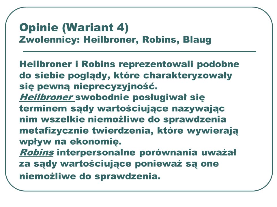 Opinie (Wariant 4) Zwolennicy: Heilbroner, Robins, Blaug Heilbroner i Robins reprezentowali podobne do siebie poglądy, które charakteryzowały się pewną nieprecyzyjność.