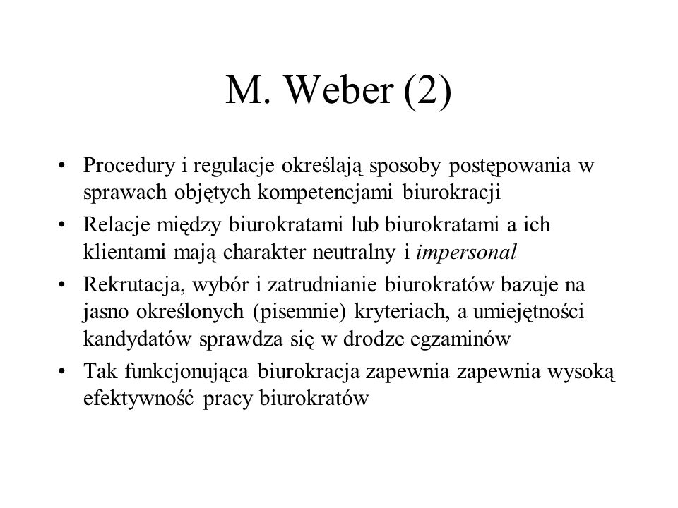 M. Weber (2) Procedury i regulacje określają sposoby postępowania w sprawach objętych kompetencjami biurokracji.