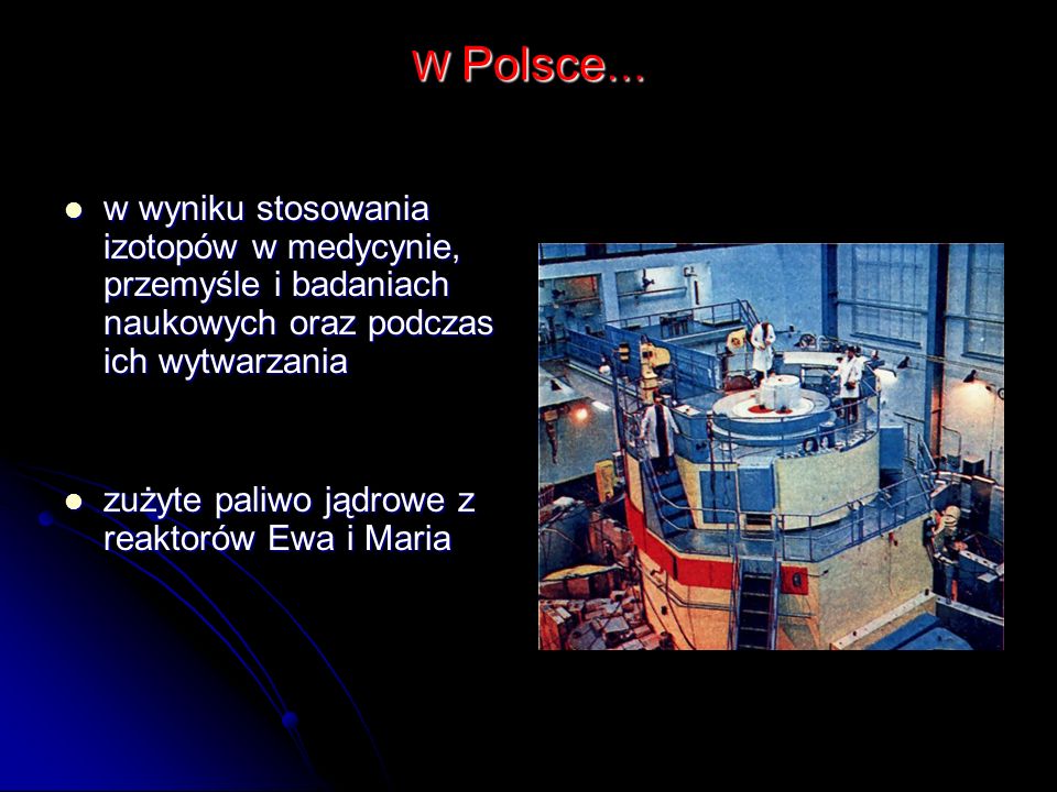 W Polsce… w wyniku stosowania izotopów w medycynie, przemyśle i badaniach naukowych oraz podczas ich wytwarzania.