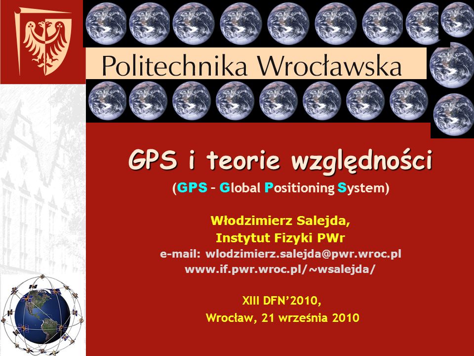 GPS i teorie względności (GPS – Global Positioning System) Włodzimierz Salejda, Instytut Fizyki PWr     XIII DFN’2010, Wrocław, 21 września 2010