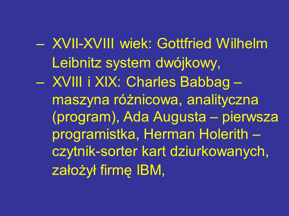 – XVII-XVIII wiek: Gottfried Wilhelm Leibnitz system dwójkowy,