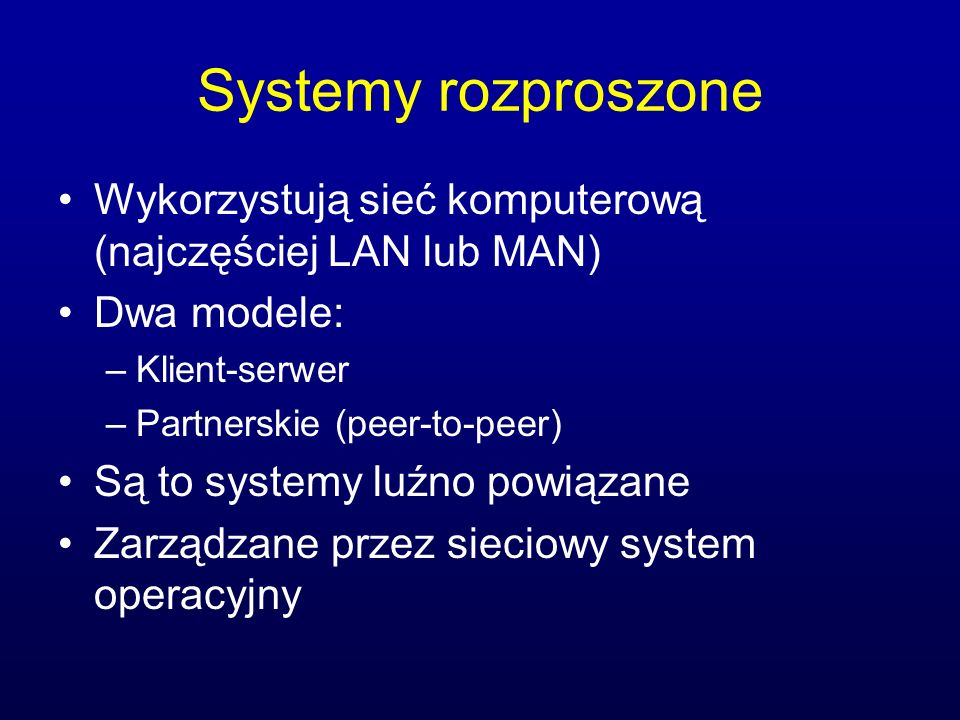 Systemy rozproszone Wykorzystują sieć komputerową (najczęściej LAN lub MAN) Dwa modele: Klient-serwer.