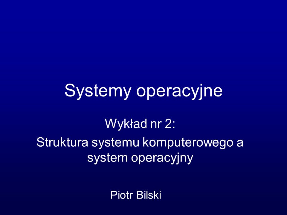Wykład nr 2: Struktura systemu komputerowego a system operacyjny