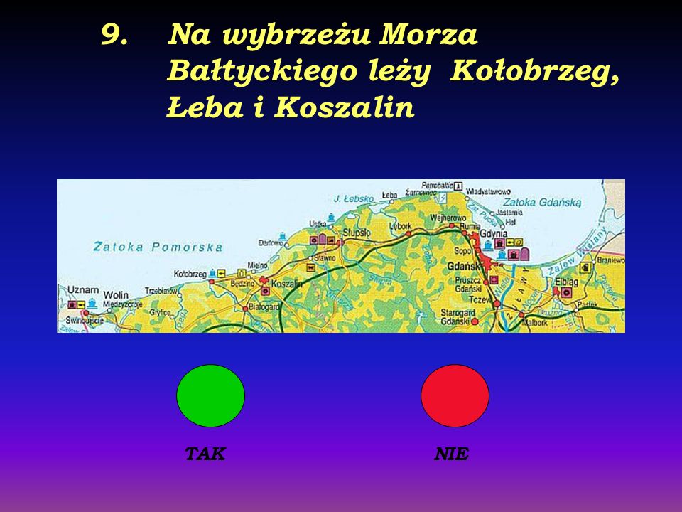 9. Na wybrzeżu Morza Bałtyckiego leży Kołobrzeg, Łeba i Koszalin