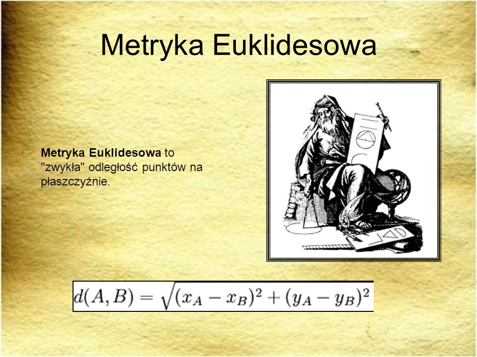 Metryka Euklidesowa Metryka Euklidesowa to zwykła odległość punktów na płaszczyźnie.