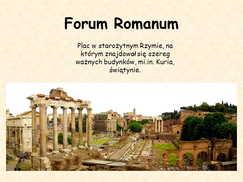 Forum Romanum Plac w starożytnym Rzymie, na którym znajdował się szereg ważnych budynków, mi.in.