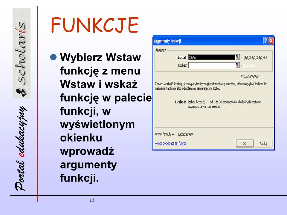 FUNKCJE Wybierz Wstaw funkcję z menu Wstaw i wskaż funkcję w palecie funkcji, w wyświetlonym okienku wprowadź argumenty funkcji.