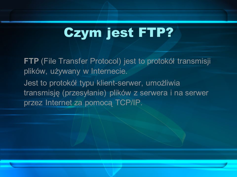 Czym jest FTP FTP (File Transfer Protocol) jest to protokół transmisji plików, używany w Internecie.