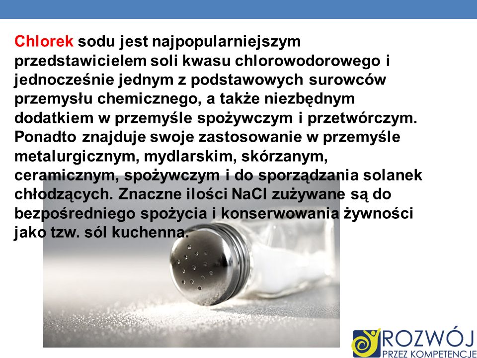 Chlorek sodu jest najpopularniejszym przedstawicielem soli kwasu chlorowodorowego i jednocześnie jednym z podstawowych surowców przemysłu chemicznego, a także niezbędnym dodatkiem w przemyśle spożywczym i przetwórczym.
