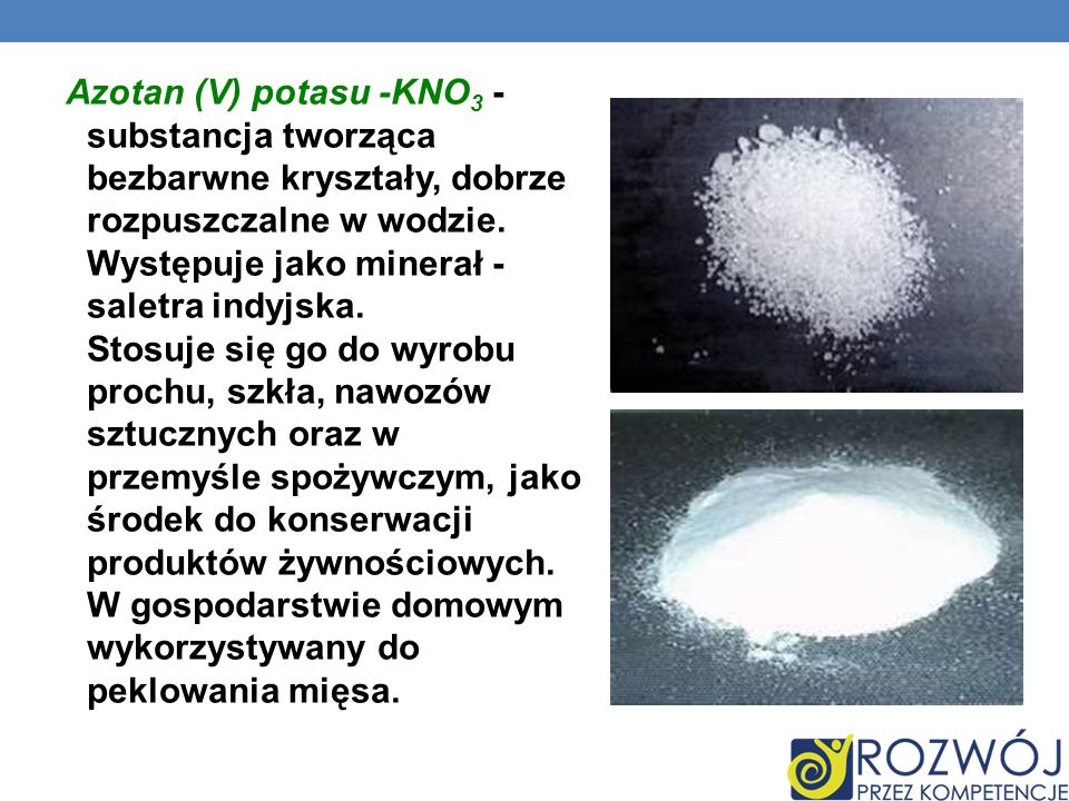 Azotan (V) potasu -KNO3 - substancja tworząca bezbarwne kryształy, dobrze rozpuszczalne w wodzie.