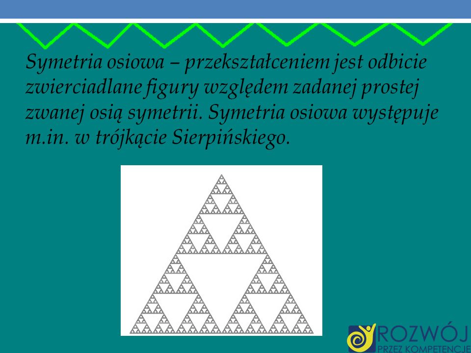 Symetria osiowa – przekształceniem jest odbicie zwierciadlane figury względem zadanej prostej zwanej osią symetrii.