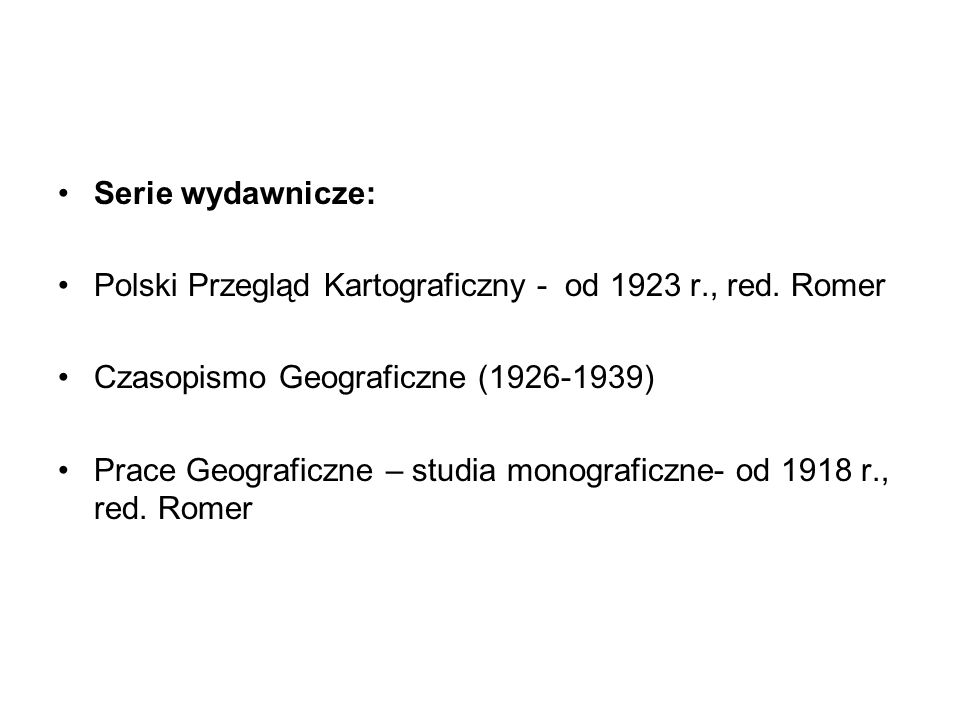 Serie wydawnicze: Polski Przegląd Kartograficzny - od 1923 r., red. Romer. Czasopismo Geograficzne ( )