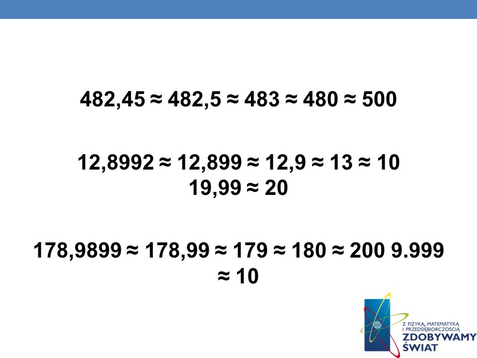 482,45 ≈ 482,5 ≈ 483 ≈ 480 ≈ ,8992 ≈ 12,899 ≈ 12,9 ≈ 13 ≈ 10 19,99 ≈ ,9899 ≈ 178,99 ≈ 179 ≈ 180 ≈ ≈ 10
