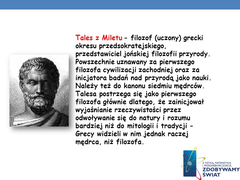 Tales z Miletu - filozof (uczony) grecki okresu przedsokratejskiego, przedstawiciel jońskiej filozofii przyrody.