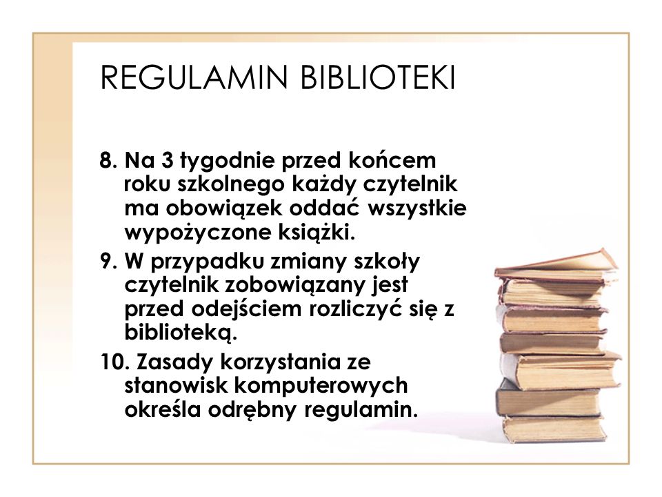 REGULAMIN BIBLIOTEKI 8. Na 3 tygodnie przed końcem roku szkolnego każdy czytelnik ma obowiązek oddać wszystkie wypożyczone książki.