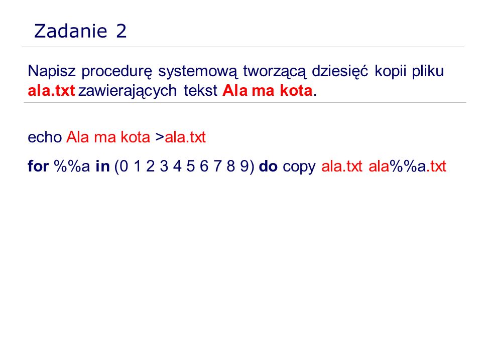 Zadanie 2 Napisz procedurę systemową tworzącą dziesięć kopii pliku ala.txt zawierających tekst Ala ma kota.